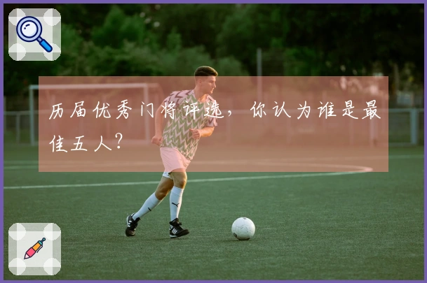 历届优秀门将评选，你认为谁是最佳五人？