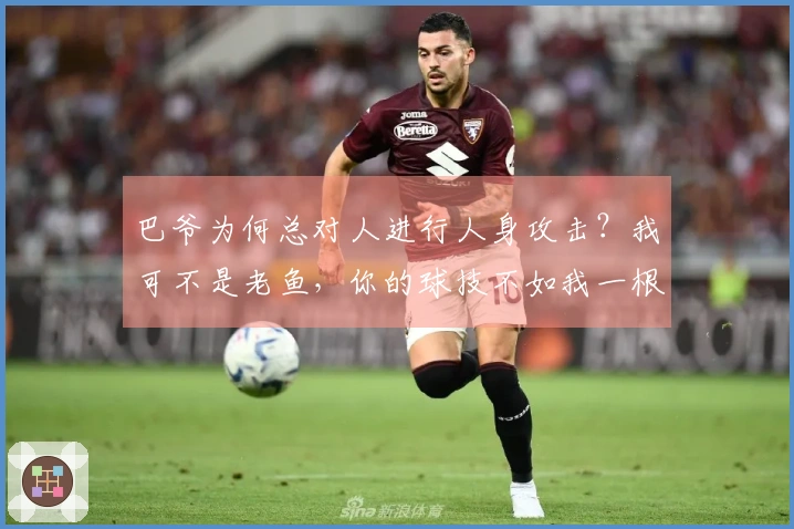 巴爷为何总对人进行人身攻击？我可不是老鱼，你的球技不如我一根