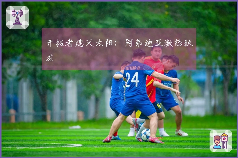 开拓者熄灭太阳：阿弗迪亚激怒狄龙