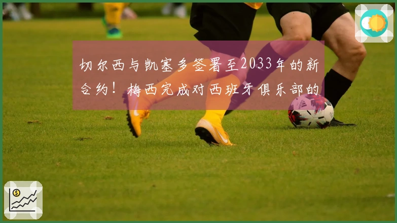 切尔西与凯塞多签署至2033年的新合约！梅西完成对西班牙俱乐部的全资收购！