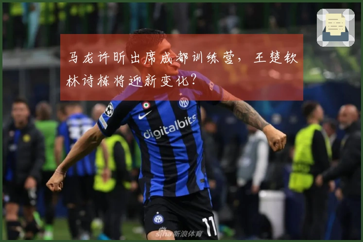 马龙许昕出席成都训练营，王楚钦林诗栋将迎新变化？