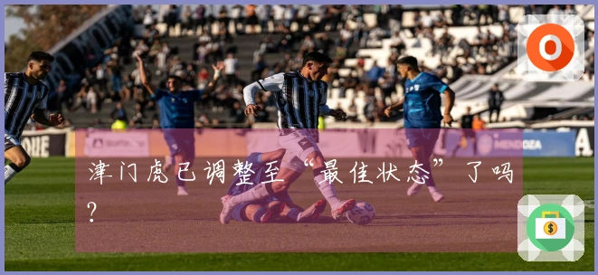 津门虎已调整至“最佳状态”了吗？