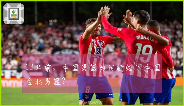 13年前，中国男篮为何输给了中国台北男篮？