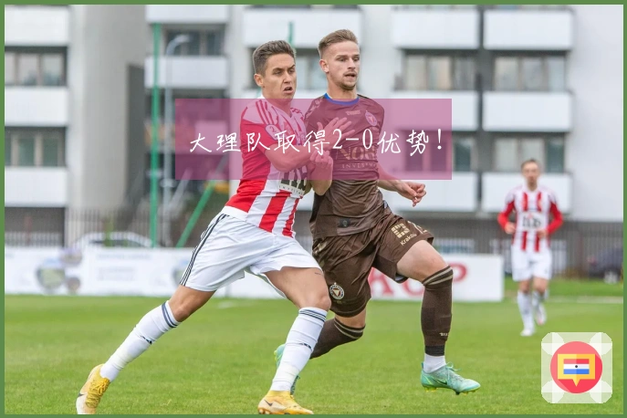 大理队取得2-0优势！