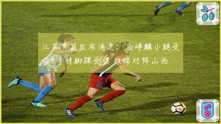 江苏男篮发布消息：庞峥麟小腿受伤+亨特脚踝受伤 缺席对阵山西