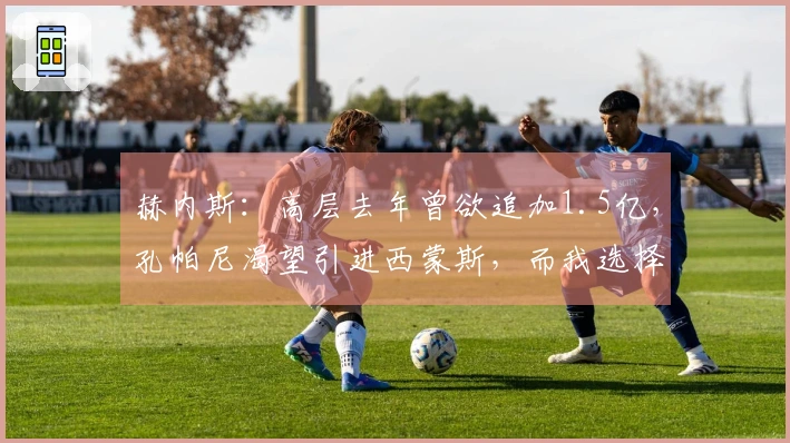 赫内斯：高层去年曾欲追加1.5亿，孔帕尼渴望引进西蒙斯，而我选择了苹果派