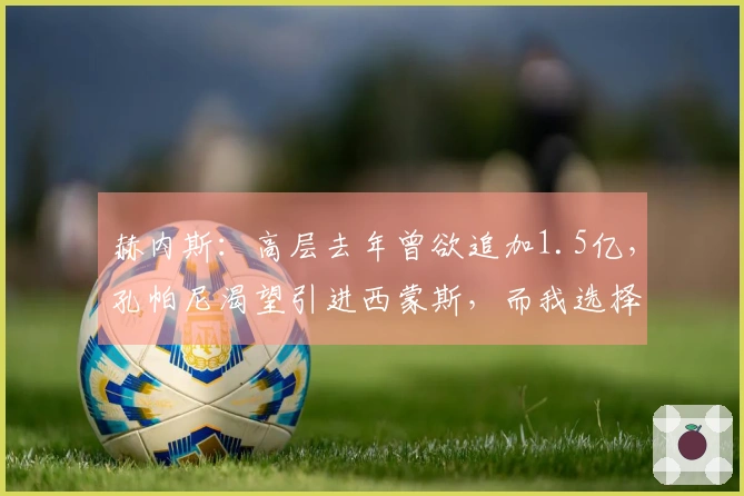 赫内斯：高层去年曾欲追加1.5亿，孔帕尼渴望引进西蒙斯，而我选择了苹果派