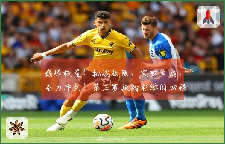 巅峰较量！挑战极限、突破自我、奋力冲刺！第三赛段精彩瞬间回顾