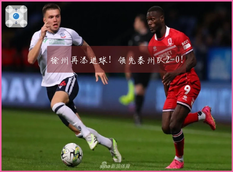 徐州再添进球！领先泰州队2-0！