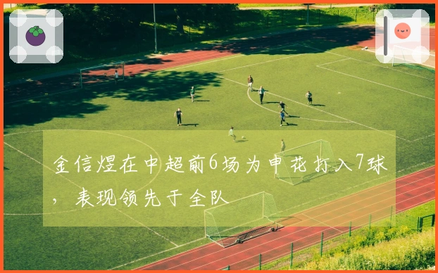 金信煜在中超前6场为申花打入7球，表现领先于全队