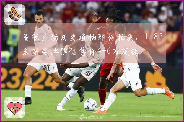 曼联主场历史遗物即将拍卖，1.83米字母牌预估售价4-6万英镑