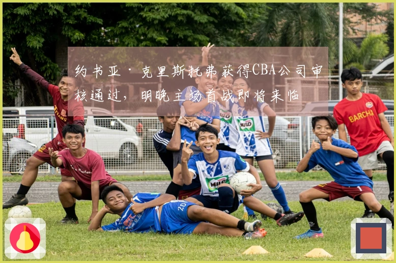 约书亚·克里斯托弗获得CBA公司审核通过，明晚主场首战即将来临