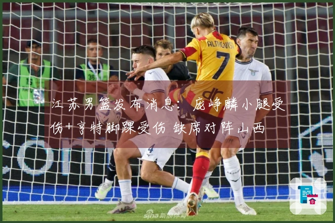 江苏男篮发布消息：庞峥麟小腿受伤+亨特脚踝受伤 缺席对阵山西