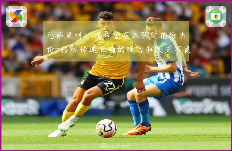 范弗里特：我希望在入队时能给杰伦-格林传递正确的理念和改正不良习惯