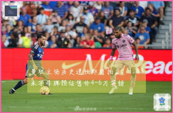 曼联主场历史遗物即将拍卖，1.83米字母牌预估售价4-6万英镑