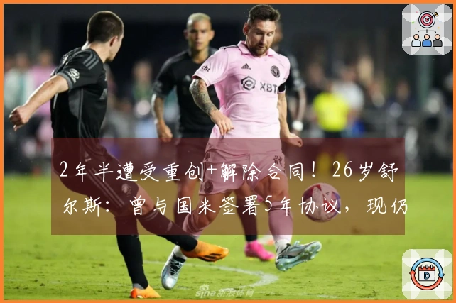2年半遭受重创+解除合同！26岁舒尔斯：曾与国米签署5年协议，现仍心存遗憾