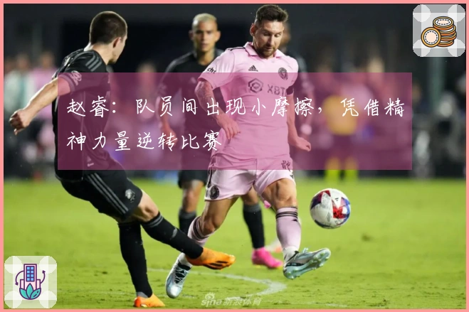 赵睿：队员间出现小摩擦，凭借精神力量逆转比赛