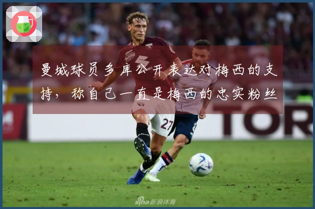 曼城球员多库公开表达对梅西的支持，称自己一直是梅西的忠实粉丝
