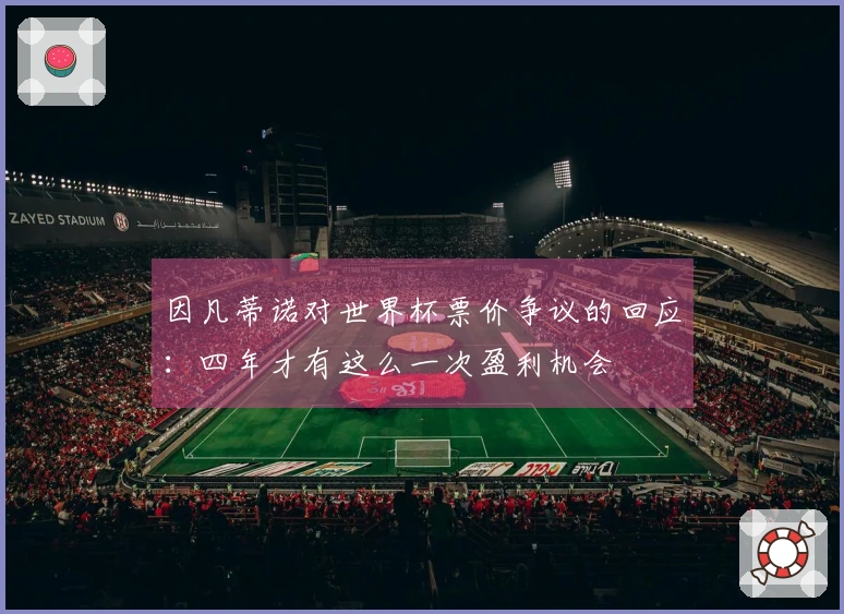 因凡蒂诺对世界杯票价争议的回应：四年才有这么一次盈利机会