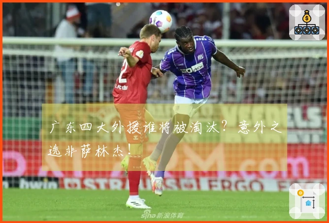 广东四大外援谁将被淘汰？意外之选非萨林杰！