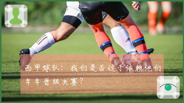 西甲球队：我们是否过于依赖他们年年晋级决赛？