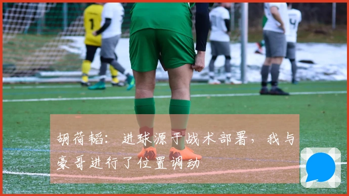 胡荷韬：进球源于战术部署，我与豪哥进行了位置调动