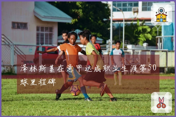 泽林斯基在意甲达成职业生涯第50球里程碑